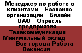 Менеджер по работе с клиентами › Название организации ­ Билайн, ОАО › Отрасль предприятия ­ Телекоммуникации › Минимальный оклад ­ 33 000 - Все города Работа » Вакансии   . Мурманская обл.,Оленегорск г.